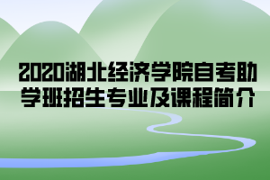 2020年湖北經(jīng)濟(jì)學(xué)院自考助學(xué)班招生專(zhuān)業(yè)及課程簡(jiǎn)介
