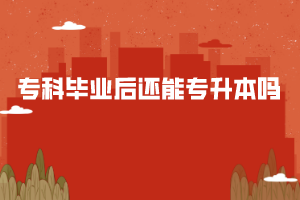 專科畢業(yè)后還能專升本嗎