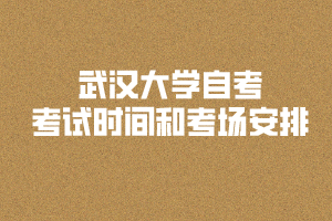 武漢大學(xué)自考考試時(shí)間和考場(chǎng)安排