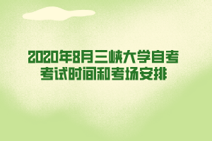 2020年8月三峽大學(xué)自考考試時間和考場安排