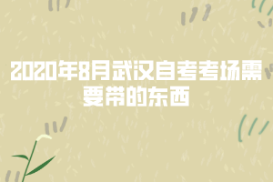 2020年8月武漢自考考場(chǎng)需要帶的東西