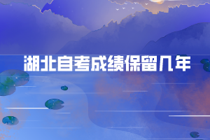 湖北自考成績保留幾年 湖北自考成績保留幾年