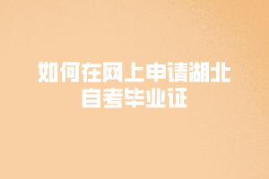 如何在網上申請湖北自考畢業(yè)證