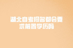 湖北自考報(bào)名都會要求前置學(xué)歷嗎
