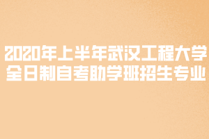 2020年上半年武漢工程大學(xué)全日制自考助學(xué)班招生專(zhuān)業(yè)