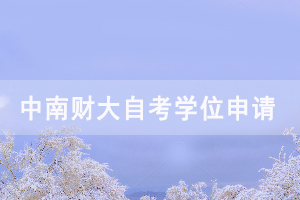 2020下半年中南財(cái)大自考畢業(yè)生申請(qǐng)學(xué)位時(shí)間通知 2020下半年中南財(cái)大自考畢業(yè)生申請(qǐng)學(xué)位時(shí)間通知