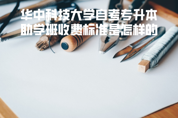 華中科技大學自考專升本助學班收費標準是怎樣的
