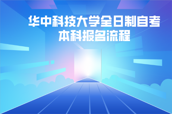 華中科技大學(xué)全日制自考本科報(bào)名流程 華中科技大學(xué)全日制自考本科報(bào)名流程
