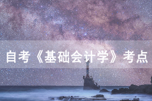 2020年10月武漢自考《基礎(chǔ)會計學(xué)》第六章考點