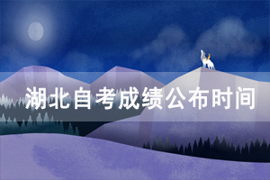 2020年10月湖北自考成績公布時間:11月13日 2020年10月湖北自考成績公布時間:11月13日