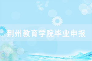 2020年12月荊州教育學院學生申辦自考本科畢業(yè)證通知 2020年12月荊州教育學院學生申辦自考本科畢業(yè)證通知