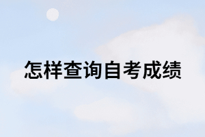 怎樣查詢(xún)自考成績(jī)？在哪里可以查詢(xún)？