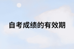 自考成績的有效期是多長時間？只有8年？