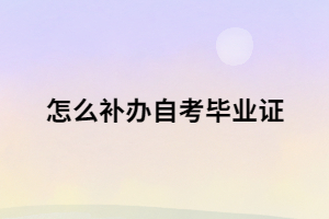 自考畢業(yè)證書丟了 怎么補辦自考畢業(yè)證？