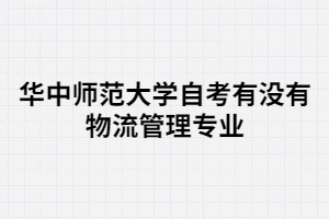 華中師范大學自考有沒有物流管理專業(yè)？