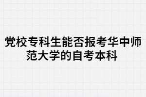 黨校?？粕芊駡?bào)考華中師范大學(xué)的自考本科 