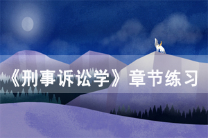 2021年4月湖北自考《刑事訴訟學》章節(jié)練習及答案（18）