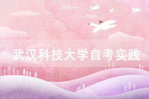 2021年上半年武漢科技大學自考實踐性環(huán)節(jié)考核報名通知