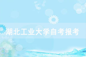 湖北工業(yè)大學自考2018級以前考生報考、畢業(yè)等工作注意事項