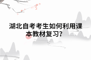湖北自考考生如何利用課本教材復(fù)習(xí)？