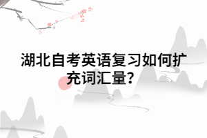 湖北自考英語復(fù)習(xí)如何擴充詞匯量？