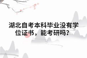湖北自考本科畢業(yè)沒有學(xué)位證書，能考研嗎？