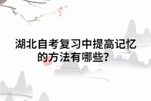 湖北自考復(fù)習(xí)中提高記憶的方法有哪些？