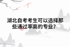 湖北自考考生可以選擇那些通過率高的專業(yè)？