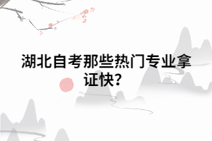 湖北自考那些熱門專業(yè)拿證快？