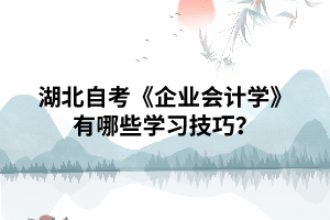 湖北自考《企業(yè)會計學(xué)》有哪些學(xué)習(xí)技巧？