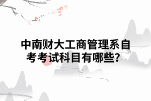 中南財(cái)大工商管理系自考考試科目有哪些？