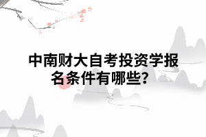 中南財大自考投資學報名條件有哪些？