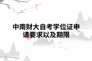 中南財(cái)大自考學(xué)位證申請(qǐng)要求期限 中南財(cái)大自考學(xué)位證申請(qǐng)要求期限
