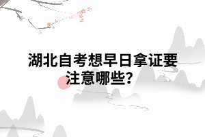 湖北自考想早日拿證要注意哪些？