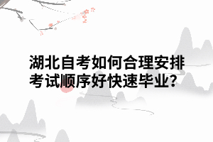 湖北自考如何合理安排考試順序好快速畢業(yè)？