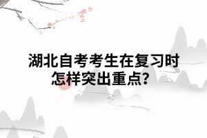 湖北自考考生在復習時怎樣突出重點？