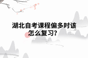 湖北自考課程偏多時該怎么復(fù)習(xí)？