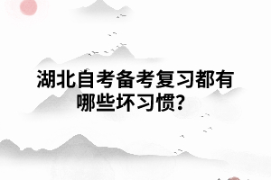 湖北自考備考復(fù)習(xí)都有哪些壞習(xí)慣？