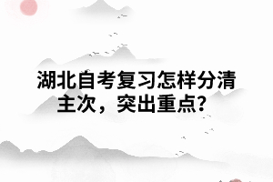 湖北自考復(fù)習(xí)怎樣分清主次，突出重點(diǎn)？