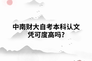 中南財(cái)大自考本科認(rèn)文憑可度高嗎? 中南財(cái)大自考本科認(rèn)文憑可度高嗎?