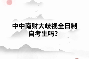 中南財大歧視全日制自考生嗎？
