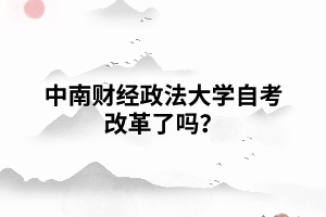 中南財(cái)經(jīng)政法大學(xué)自考改革了嗎？