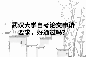 武漢大學(xué)自考論文申請要求，好通過嗎？