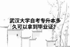 那么武漢大學(xué)自考專升本多久可以拿到畢業(yè)證？