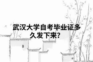 武漢大學(xué)自考畢業(yè)證多久發(fā)下來(lái)？
