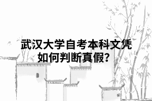 武漢大學(xué)自考本科文憑如何判斷真假？