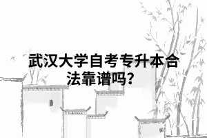 武漢大學自考專升本合法靠譜嗎？