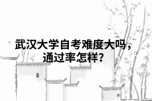 武漢大學(xué)自考難度大嗎，通過率怎樣？
