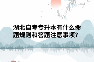 湖北自考專(zhuān)升本有什么命題規(guī)則和答題注意事項(xiàng)？