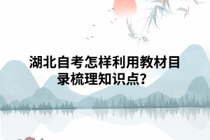 湖北自考怎樣利用教材目錄梳理知識(shí)點(diǎn)？
